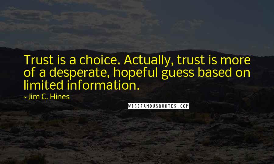 Jim C. Hines Quotes: Trust is a choice. Actually, trust is more of a desperate, hopeful guess based on limited information.