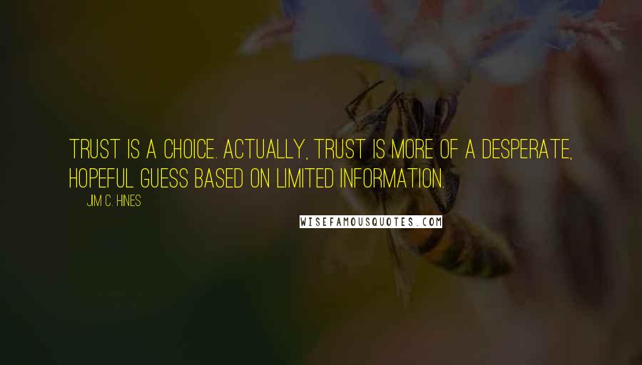 Jim C. Hines Quotes: Trust is a choice. Actually, trust is more of a desperate, hopeful guess based on limited information.
