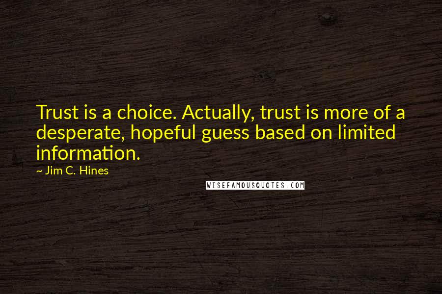 Jim C. Hines Quotes: Trust is a choice. Actually, trust is more of a desperate, hopeful guess based on limited information.