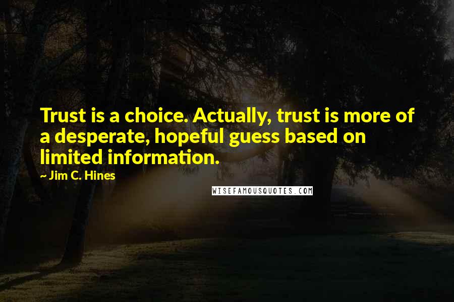 Jim C. Hines Quotes: Trust is a choice. Actually, trust is more of a desperate, hopeful guess based on limited information.