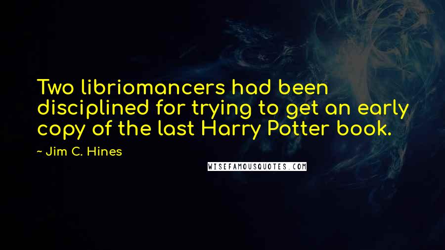 Jim C. Hines Quotes: Two libriomancers had been disciplined for trying to get an early copy of the last Harry Potter book.