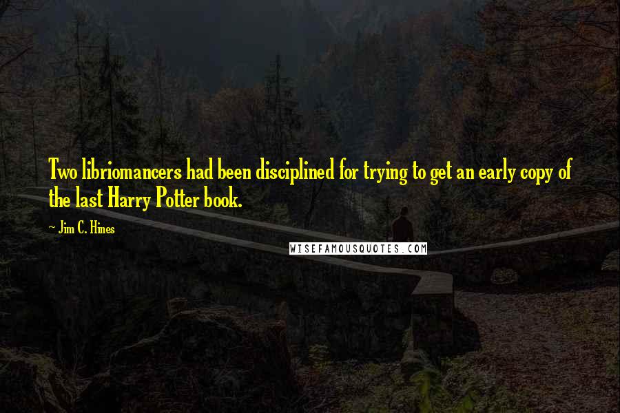 Jim C. Hines Quotes: Two libriomancers had been disciplined for trying to get an early copy of the last Harry Potter book.