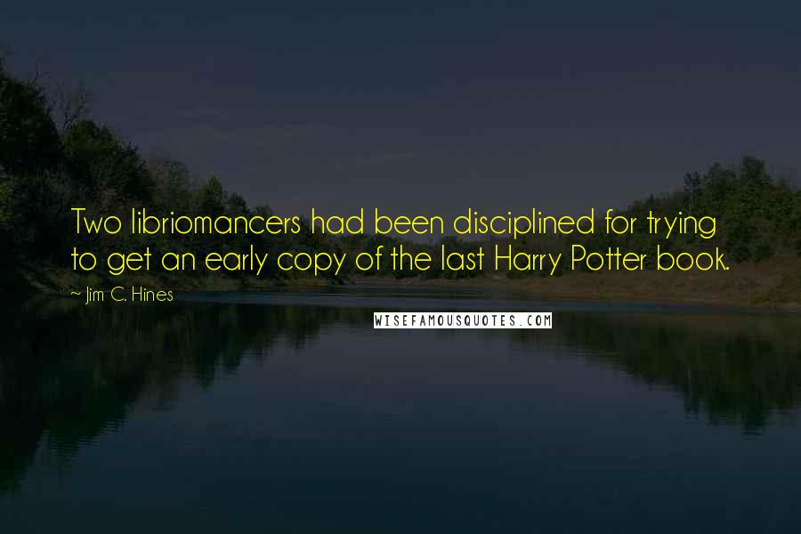 Jim C. Hines Quotes: Two libriomancers had been disciplined for trying to get an early copy of the last Harry Potter book.