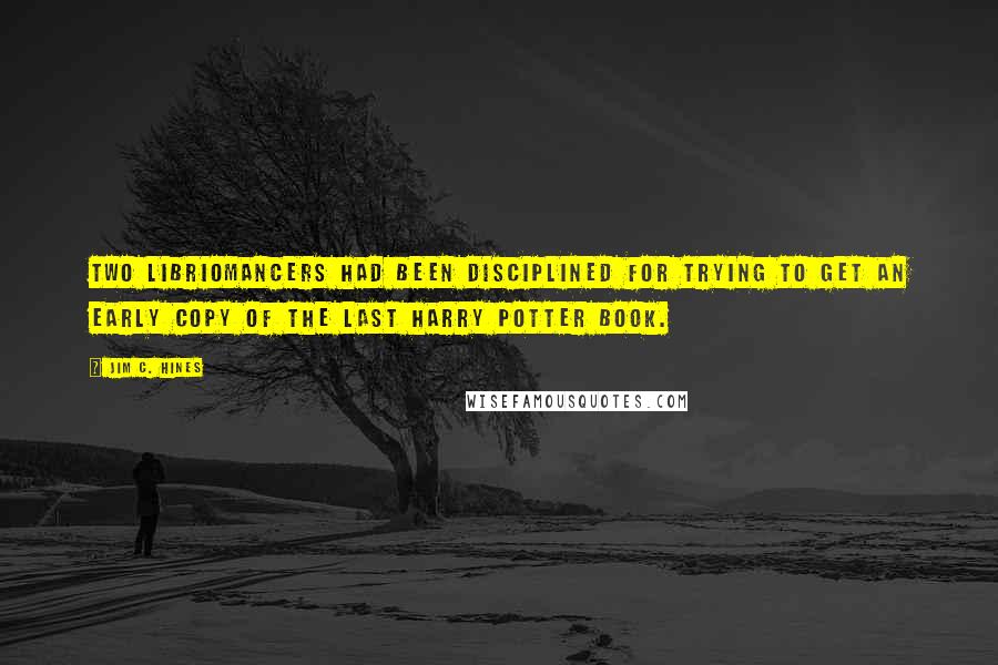 Jim C. Hines Quotes: Two libriomancers had been disciplined for trying to get an early copy of the last Harry Potter book.