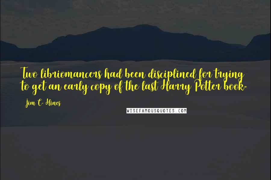 Jim C. Hines Quotes: Two libriomancers had been disciplined for trying to get an early copy of the last Harry Potter book.