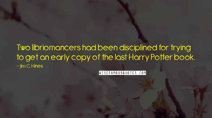 Jim C. Hines Quotes: Two libriomancers had been disciplined for trying to get an early copy of the last Harry Potter book.