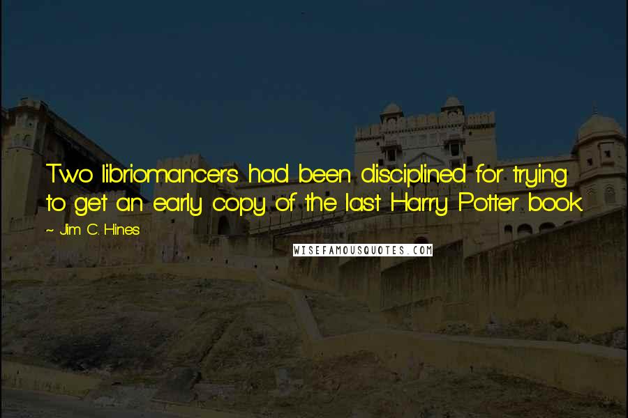 Jim C. Hines Quotes: Two libriomancers had been disciplined for trying to get an early copy of the last Harry Potter book.