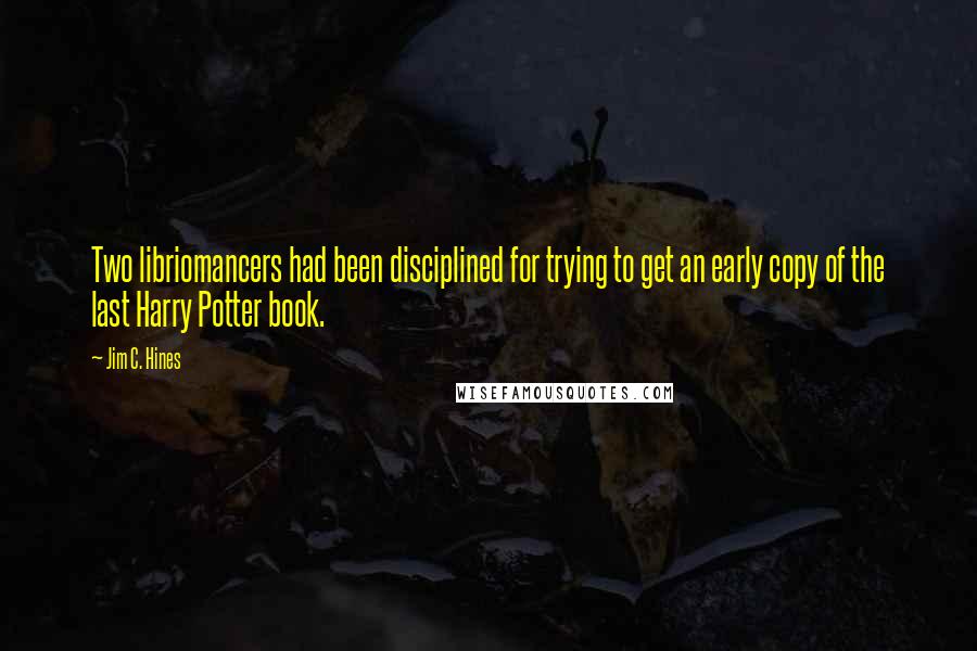 Jim C. Hines Quotes: Two libriomancers had been disciplined for trying to get an early copy of the last Harry Potter book.