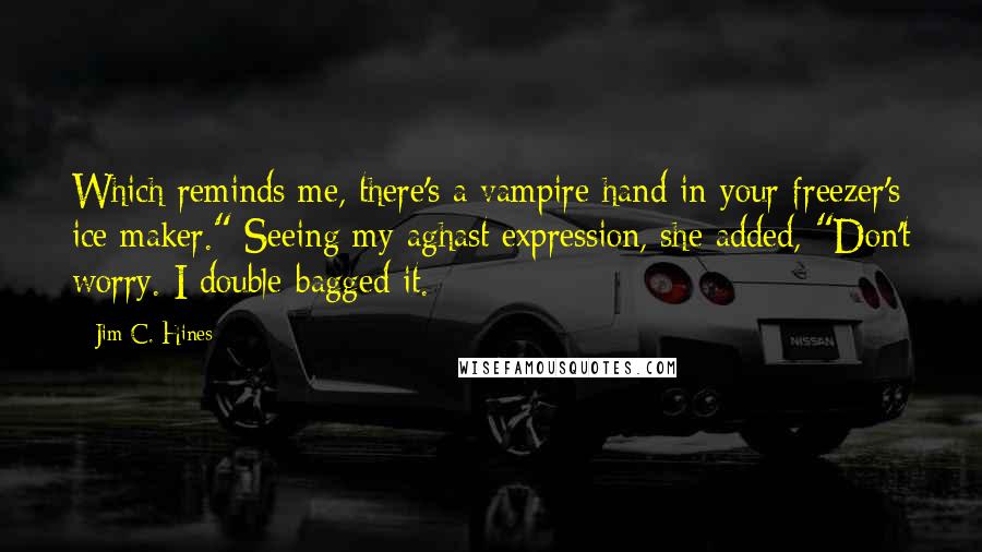 Jim C. Hines Quotes: Which reminds me, there's a vampire hand in your freezer's ice maker." Seeing my aghast expression, she added, "Don't worry. I double-bagged it.