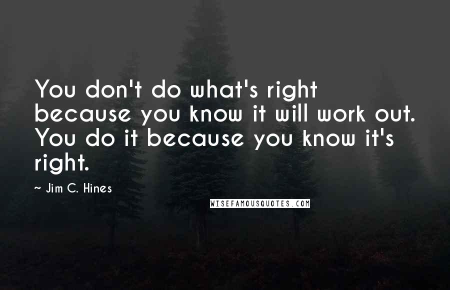 Jim C. Hines Quotes: You don't do what's right because you know it will work out. You do it because you know it's right.