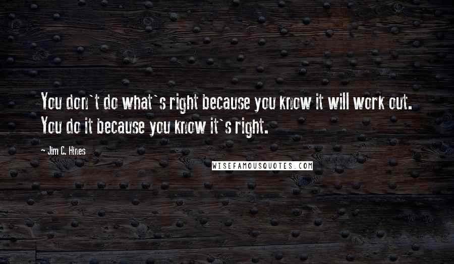 Jim C. Hines Quotes: You don't do what's right because you know it will work out. You do it because you know it's right.