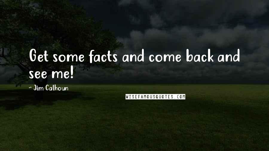 Jim Calhoun Quotes: Get some facts and come back and see me!