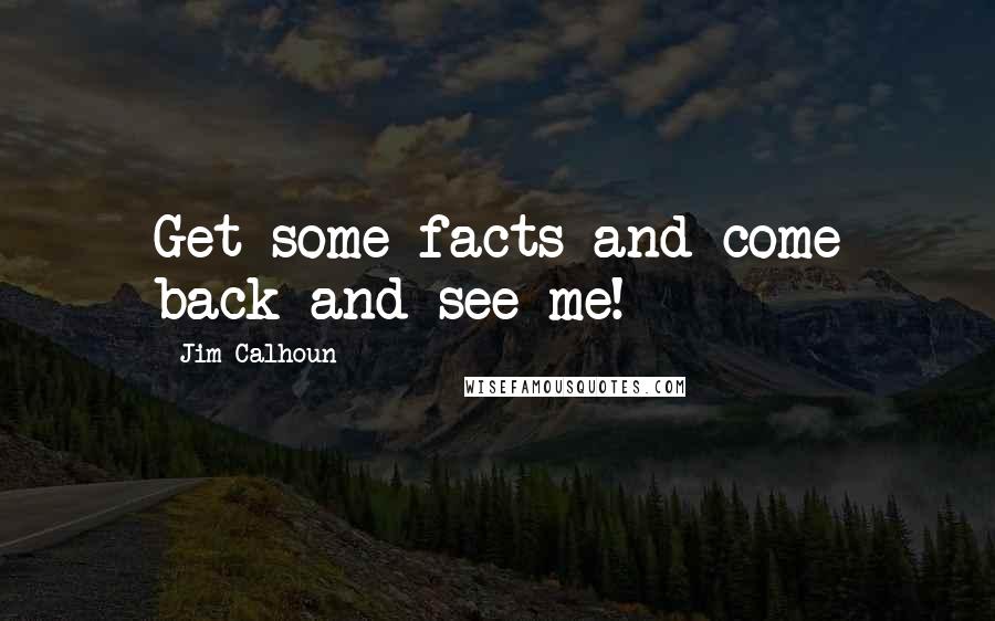 Jim Calhoun Quotes: Get some facts and come back and see me!