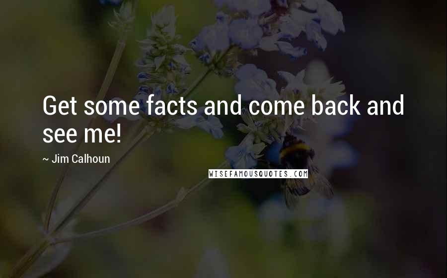 Jim Calhoun Quotes: Get some facts and come back and see me!