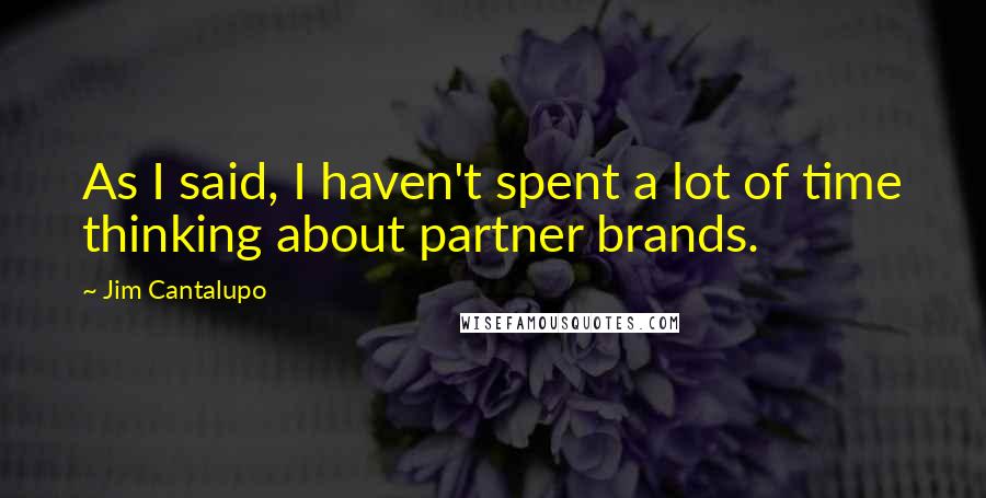 Jim Cantalupo Quotes: As I said, I haven't spent a lot of time thinking about partner brands.