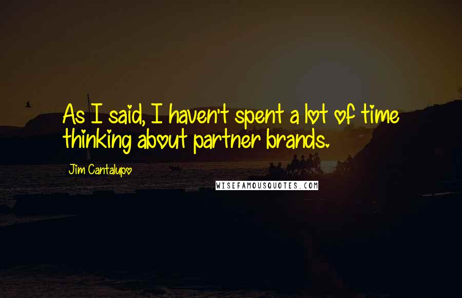 Jim Cantalupo Quotes: As I said, I haven't spent a lot of time thinking about partner brands.