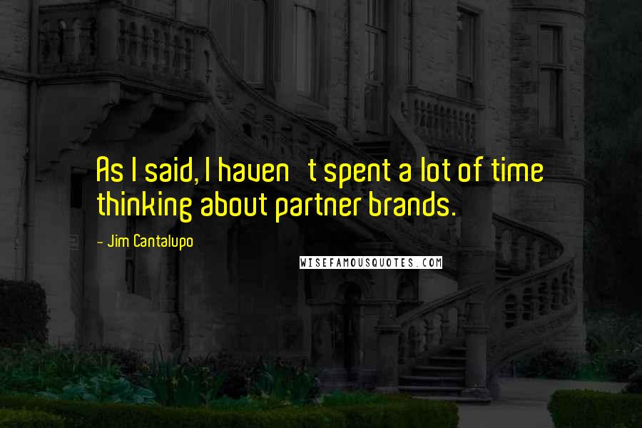 Jim Cantalupo Quotes: As I said, I haven't spent a lot of time thinking about partner brands.
