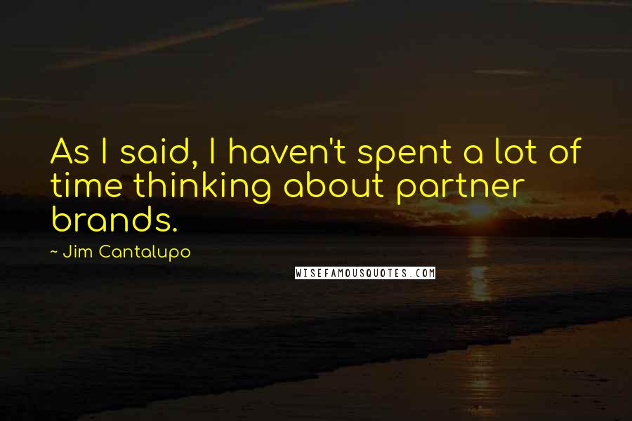 Jim Cantalupo Quotes: As I said, I haven't spent a lot of time thinking about partner brands.