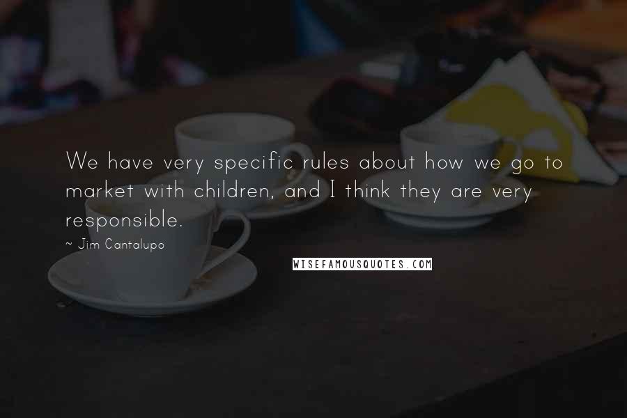 Jim Cantalupo Quotes: We have very specific rules about how we go to market with children, and I think they are very responsible.