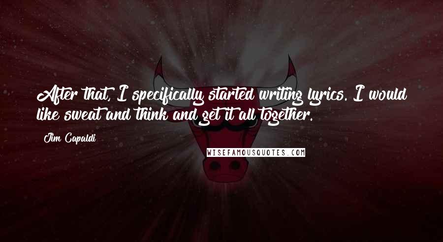 Jim Capaldi Quotes: After that, I specifically started writing lyrics. I would like sweat and think and get it all together.