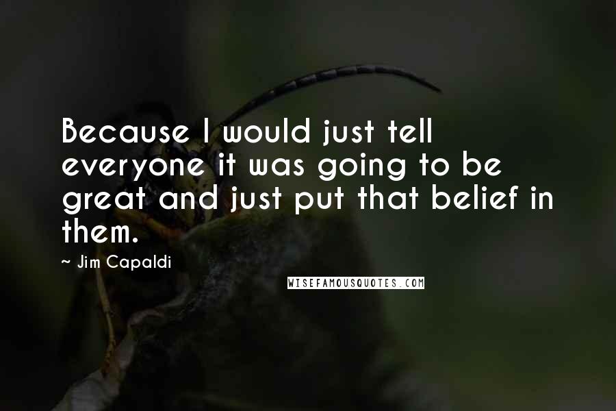 Jim Capaldi Quotes: Because I would just tell everyone it was going to be great and just put that belief in them.