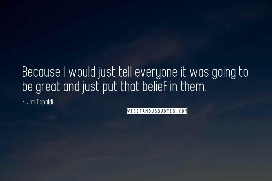 Jim Capaldi Quotes: Because I would just tell everyone it was going to be great and just put that belief in them.