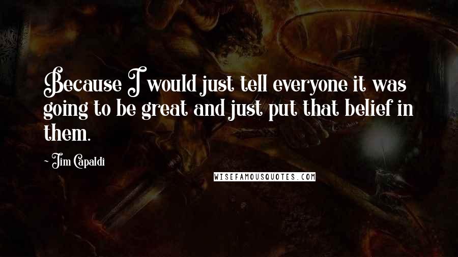 Jim Capaldi Quotes: Because I would just tell everyone it was going to be great and just put that belief in them.