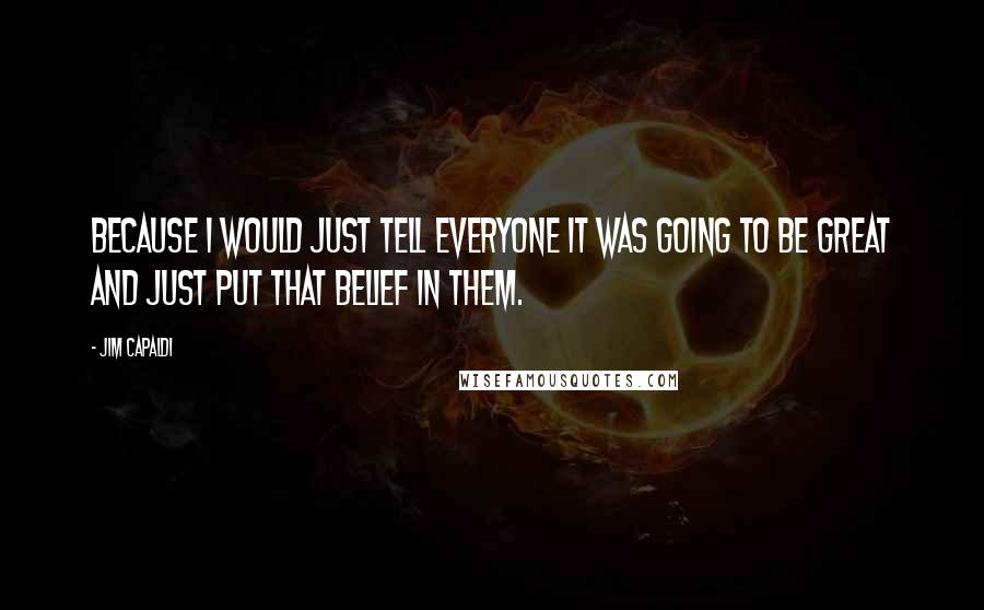 Jim Capaldi Quotes: Because I would just tell everyone it was going to be great and just put that belief in them.