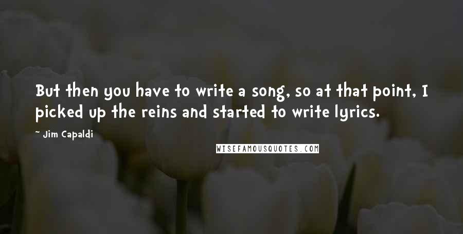 Jim Capaldi Quotes: But then you have to write a song, so at that point, I picked up the reins and started to write lyrics.