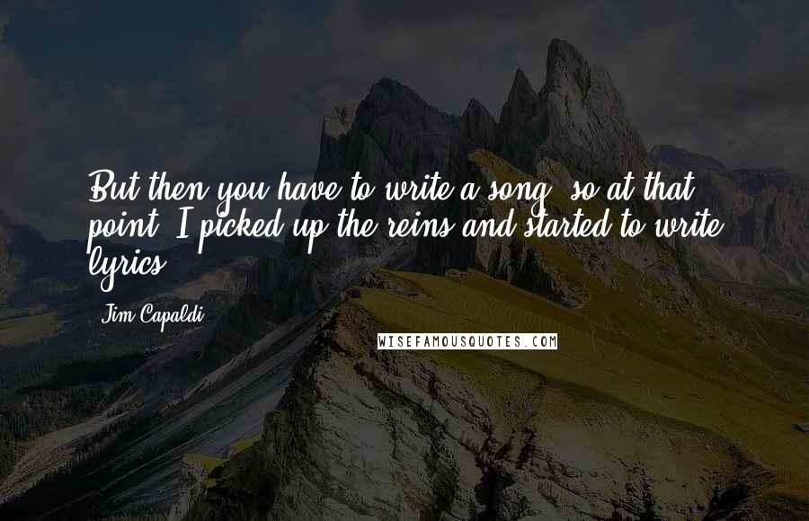 Jim Capaldi Quotes: But then you have to write a song, so at that point, I picked up the reins and started to write lyrics.