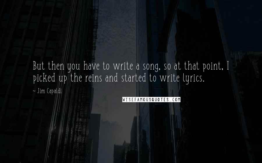 Jim Capaldi Quotes: But then you have to write a song, so at that point, I picked up the reins and started to write lyrics.