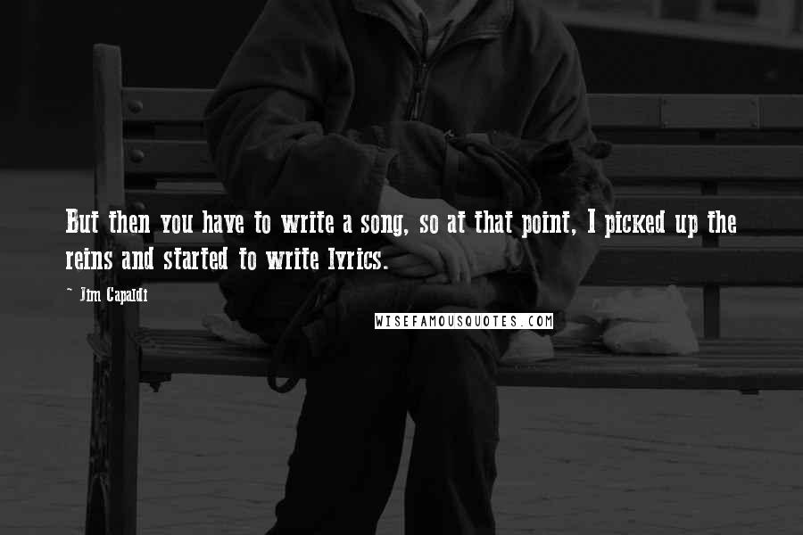 Jim Capaldi Quotes: But then you have to write a song, so at that point, I picked up the reins and started to write lyrics.