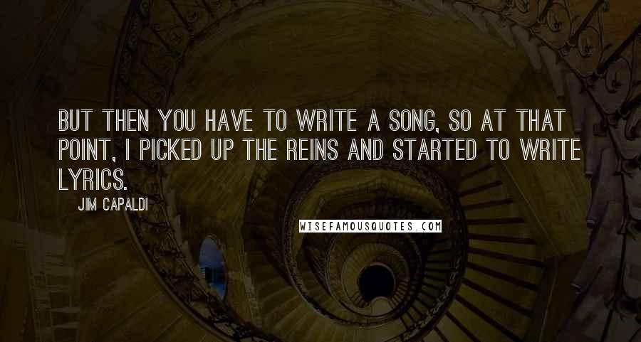 Jim Capaldi Quotes: But then you have to write a song, so at that point, I picked up the reins and started to write lyrics.