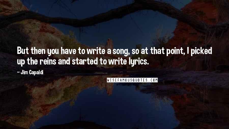 Jim Capaldi Quotes: But then you have to write a song, so at that point, I picked up the reins and started to write lyrics.