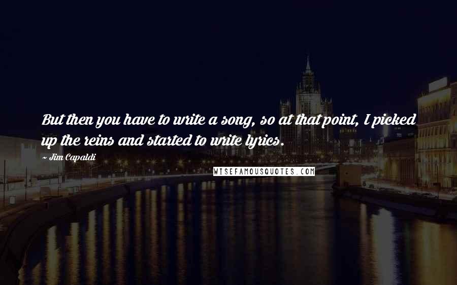 Jim Capaldi Quotes: But then you have to write a song, so at that point, I picked up the reins and started to write lyrics.