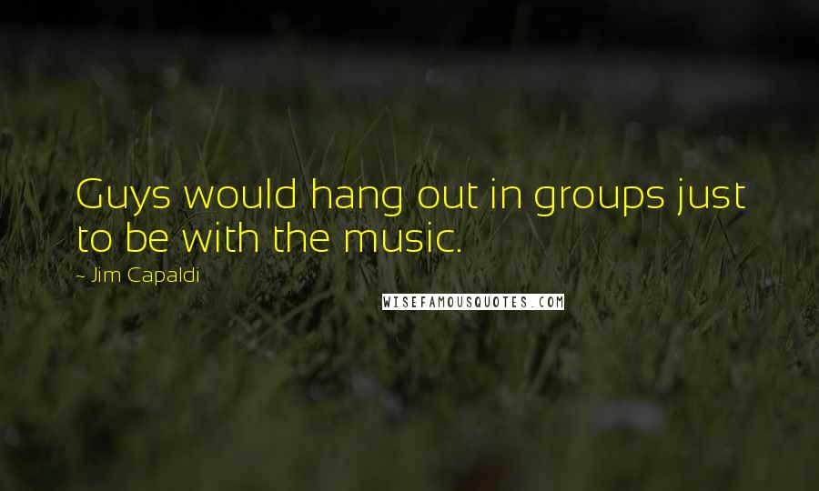 Jim Capaldi Quotes: Guys would hang out in groups just to be with the music.