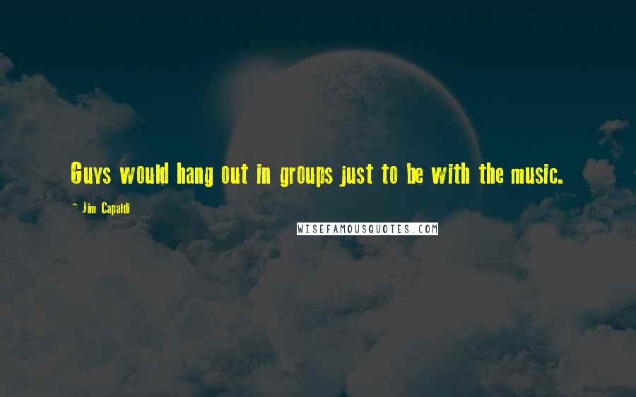 Jim Capaldi Quotes: Guys would hang out in groups just to be with the music.