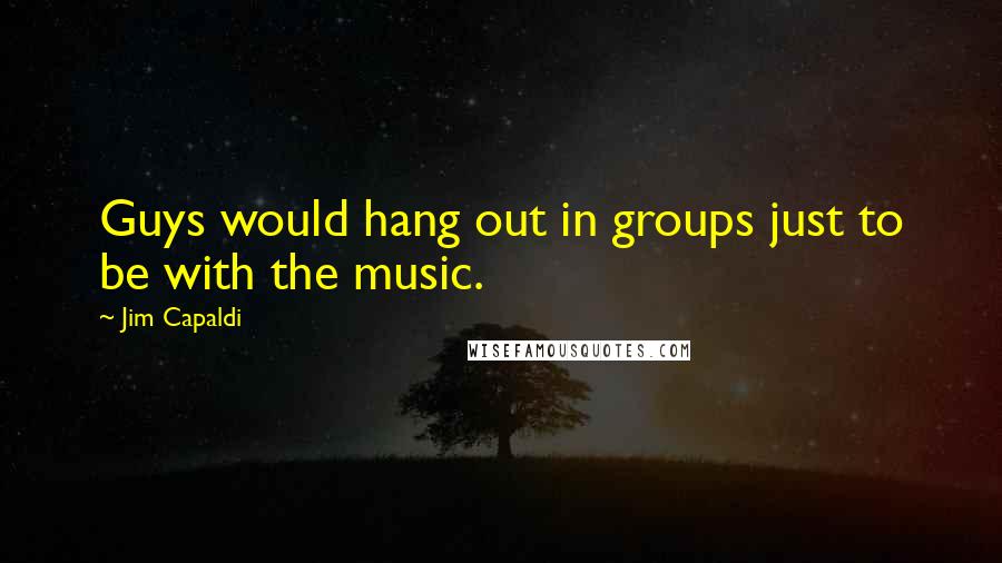 Jim Capaldi Quotes: Guys would hang out in groups just to be with the music.