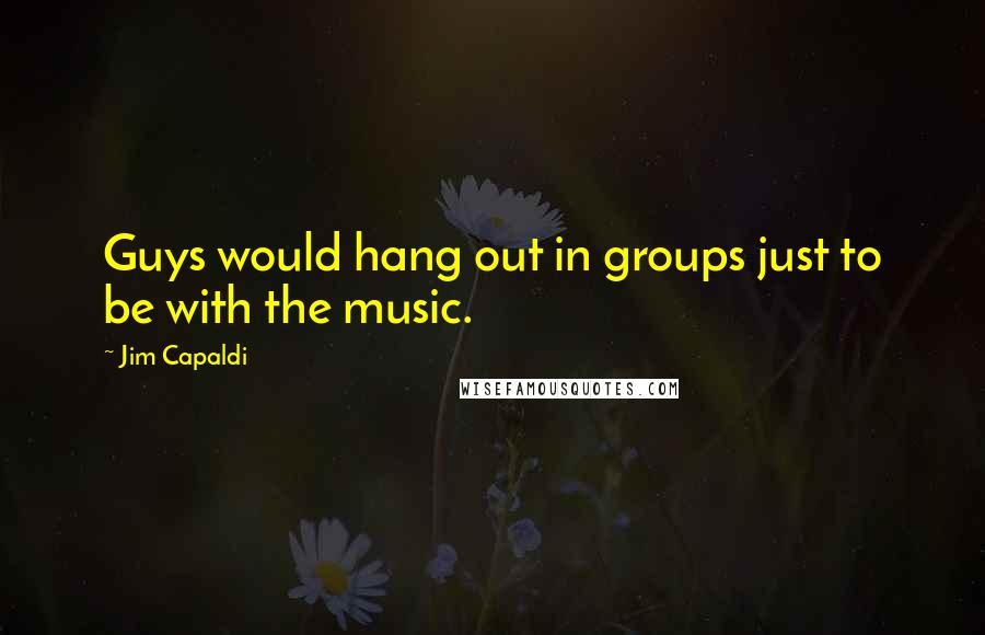 Jim Capaldi Quotes: Guys would hang out in groups just to be with the music.