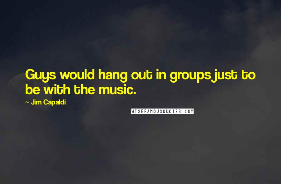 Jim Capaldi Quotes: Guys would hang out in groups just to be with the music.