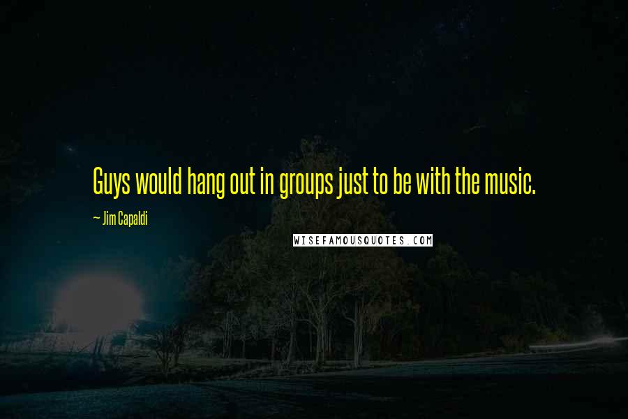 Jim Capaldi Quotes: Guys would hang out in groups just to be with the music.