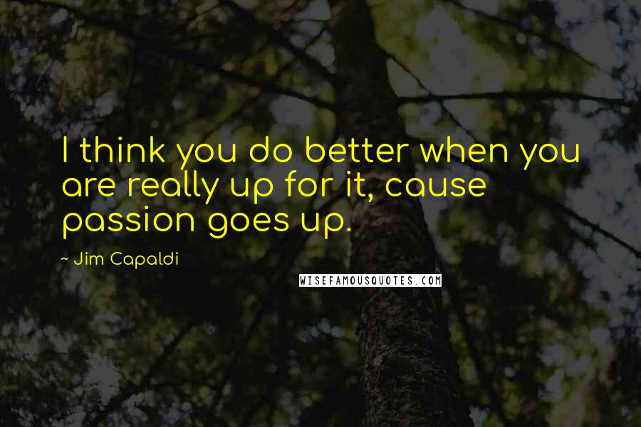 Jim Capaldi Quotes: I think you do better when you are really up for it, cause passion goes up.