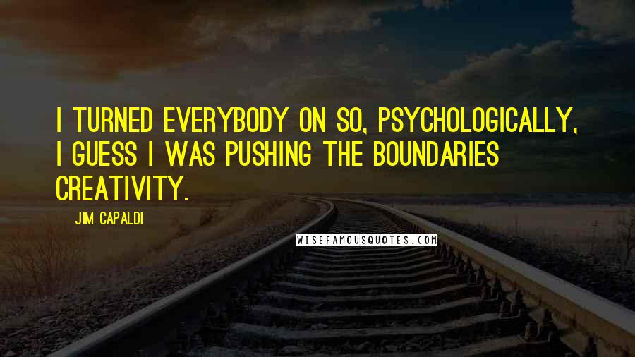 Jim Capaldi Quotes: I turned everybody on so, psychologically, I guess I was pushing the boundaries creativity.