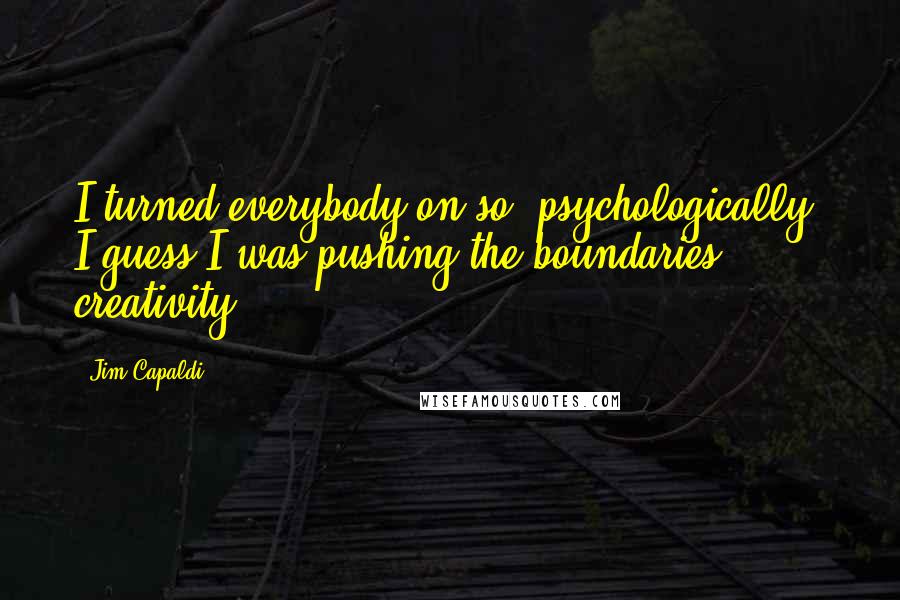 Jim Capaldi Quotes: I turned everybody on so, psychologically, I guess I was pushing the boundaries creativity.