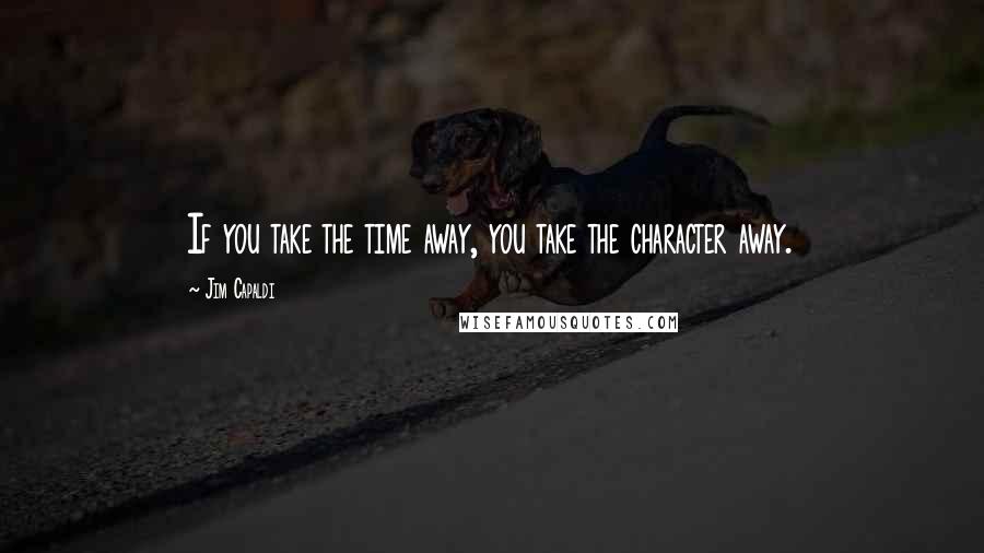 Jim Capaldi Quotes: If you take the time away, you take the character away.