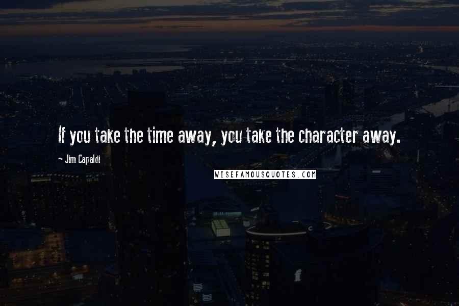 Jim Capaldi Quotes: If you take the time away, you take the character away.