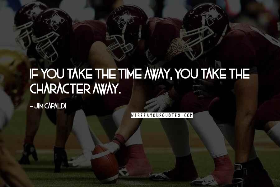 Jim Capaldi Quotes: If you take the time away, you take the character away.