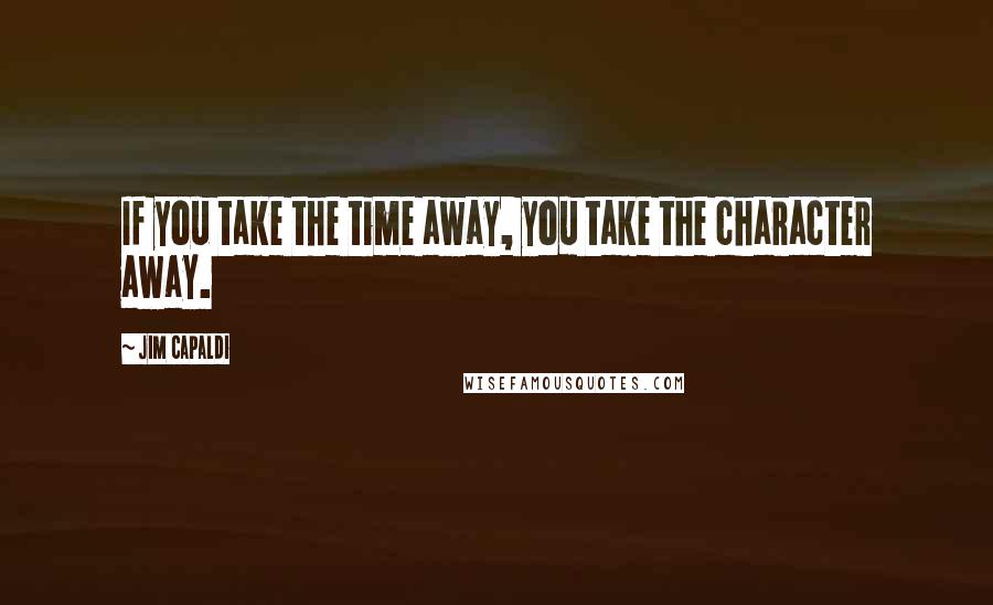 Jim Capaldi Quotes: If you take the time away, you take the character away.