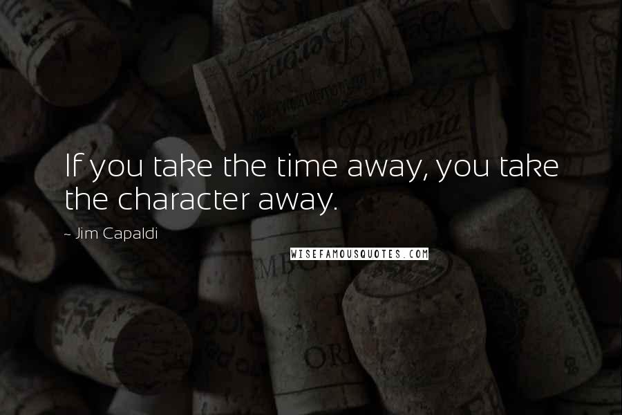 Jim Capaldi Quotes: If you take the time away, you take the character away.