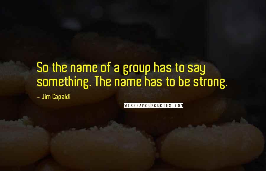 Jim Capaldi Quotes: So the name of a group has to say something. The name has to be strong.